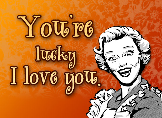 Myfuncards Youre Lucky I Love You Send Free Humor Ecards Mom Says Greetings